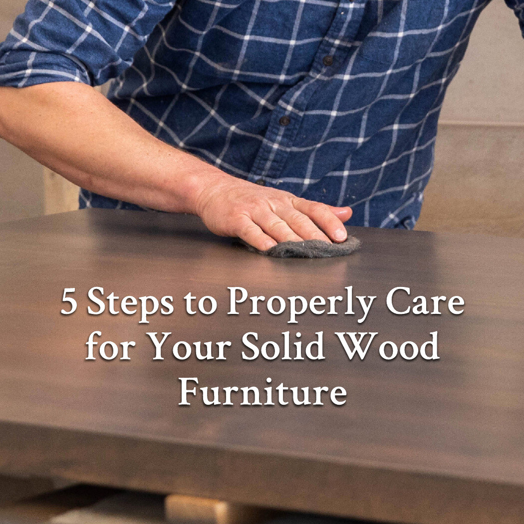 5 Steps to Properly Care for Your Solid Wood Furniture